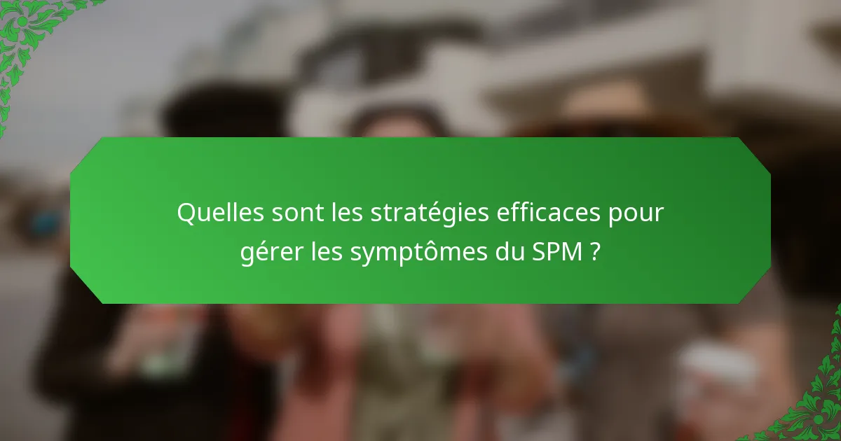Quelles sont les stratégies efficaces pour gérer les symptômes du SPM ?