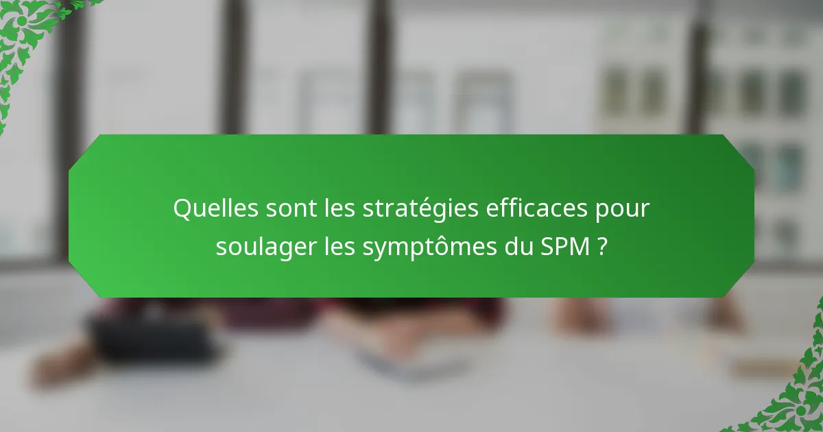 Quelles sont les stratégies efficaces pour soulager les symptômes du SPM ?