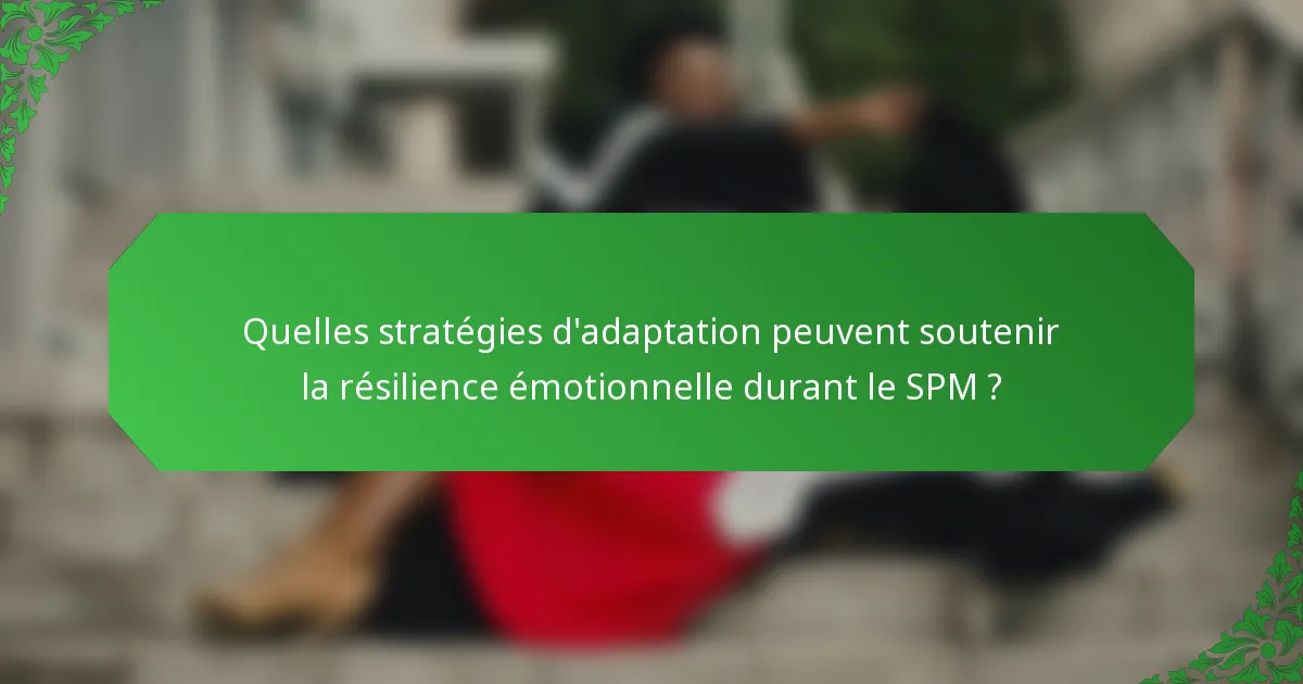 Quelles stratégies d'adaptation peuvent soutenir la résilience émotionnelle durant le SPM ?