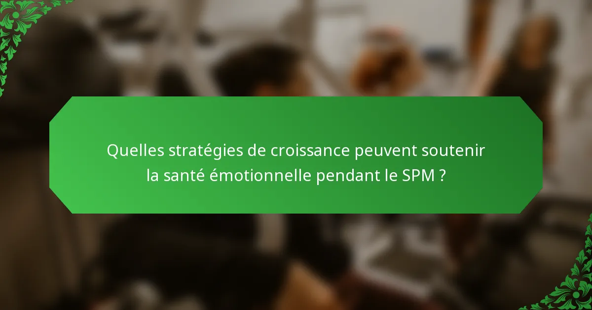 Quelles stratégies de croissance peuvent soutenir la santé émotionnelle pendant le SPM ?