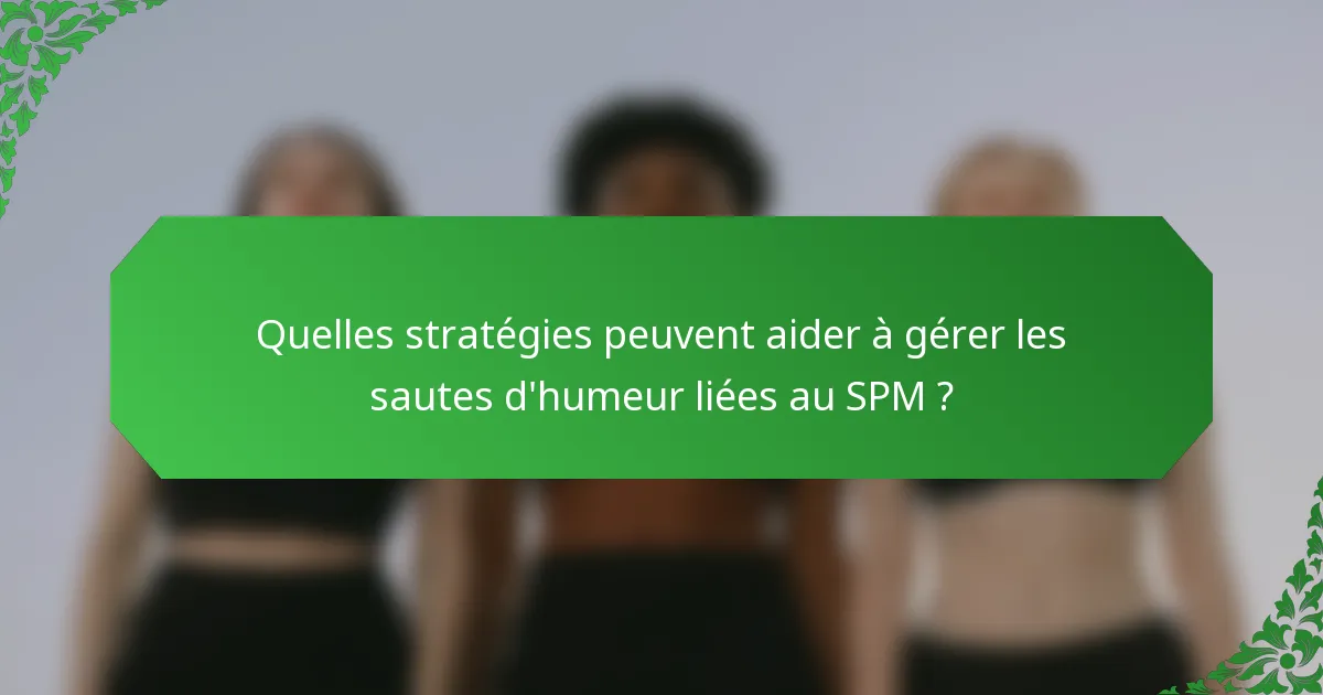 Quelles stratégies peuvent aider à gérer les sautes d'humeur liées au SPM ?