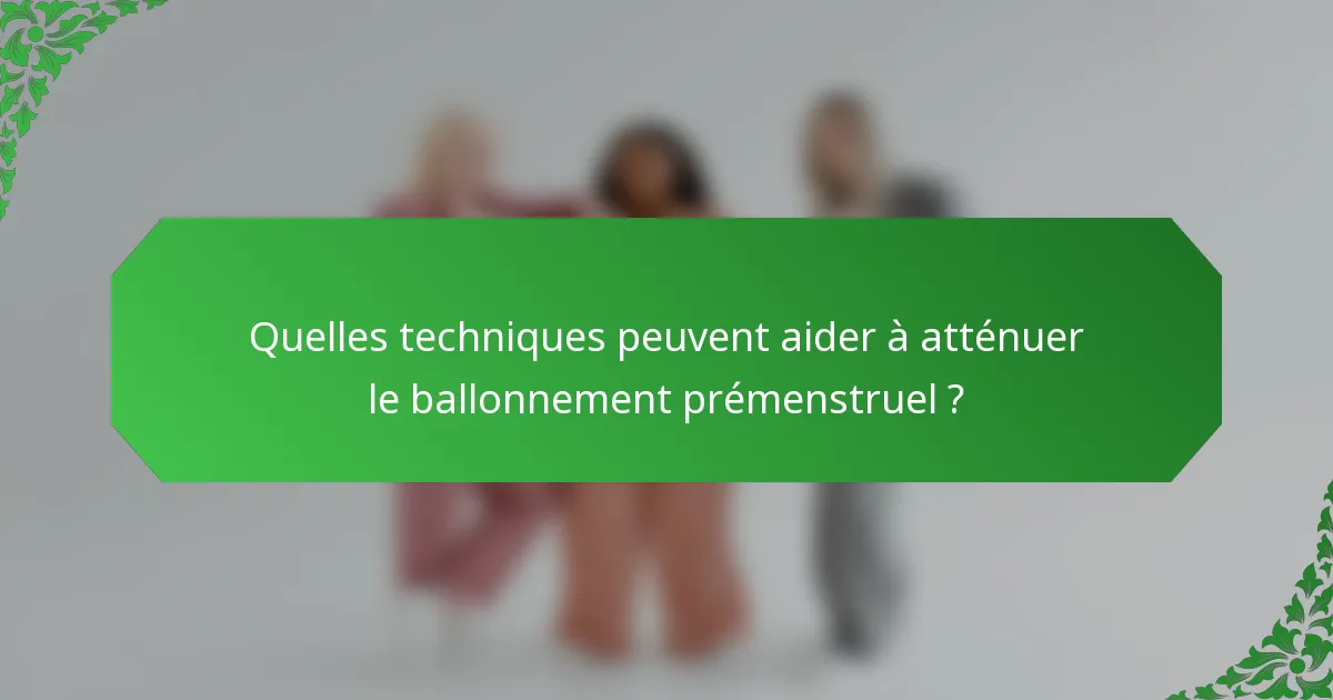 Quelles techniques peuvent aider à atténuer le ballonnement prémenstruel ?
