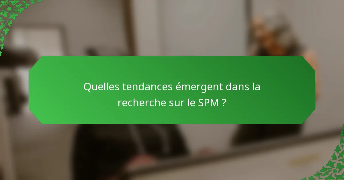 Quelles tendances émergent dans la recherche sur le SPM ?