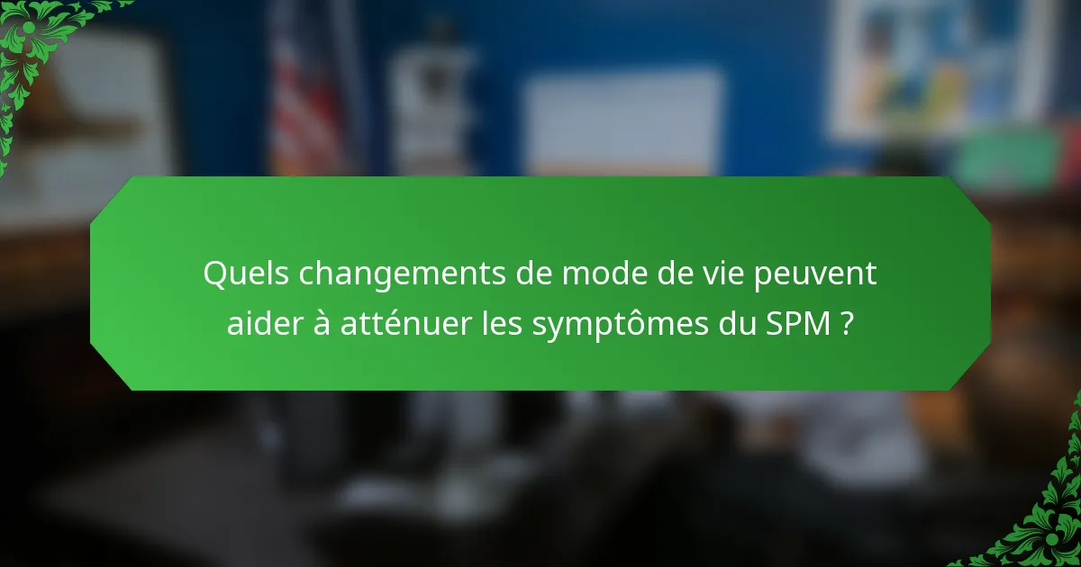 Quels changements de mode de vie peuvent aider à atténuer les symptômes du SPM ?