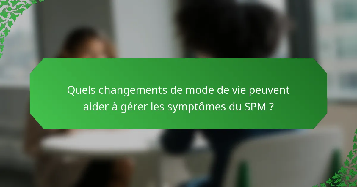 Quels changements de mode de vie peuvent aider à gérer les symptômes du SPM ?