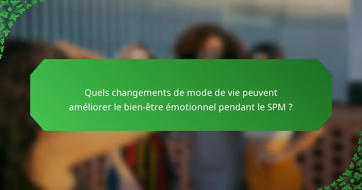 Quels changements de mode de vie peuvent améliorer le bien-être émotionnel pendant le SPM ?