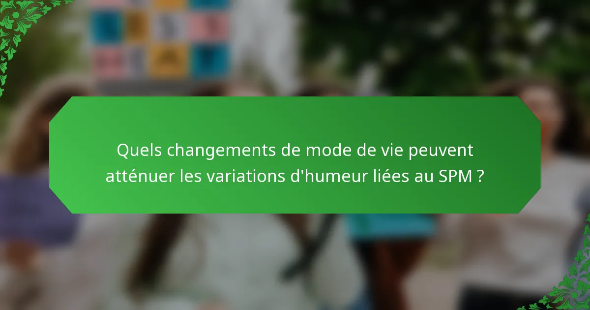 Quels changements de mode de vie peuvent atténuer les variations d'humeur liées au SPM ?