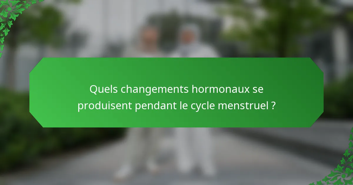 Quels changements hormonaux se produisent pendant le cycle menstruel ?