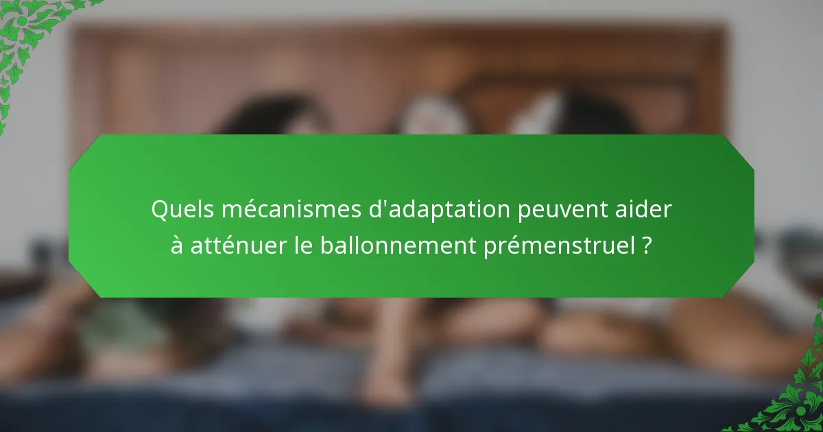 Quels mécanismes d'adaptation peuvent aider à atténuer le ballonnement prémenstruel ?