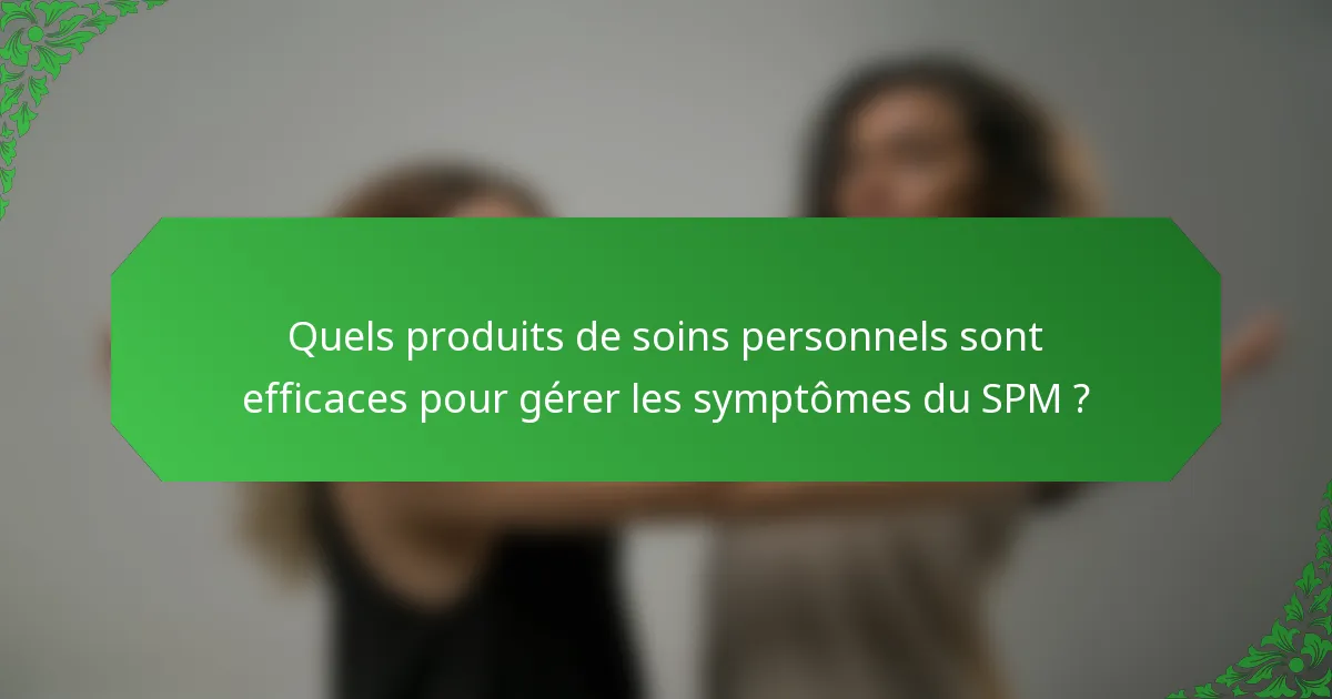 Quels produits de soins personnels sont efficaces pour gérer les symptômes du SPM ?