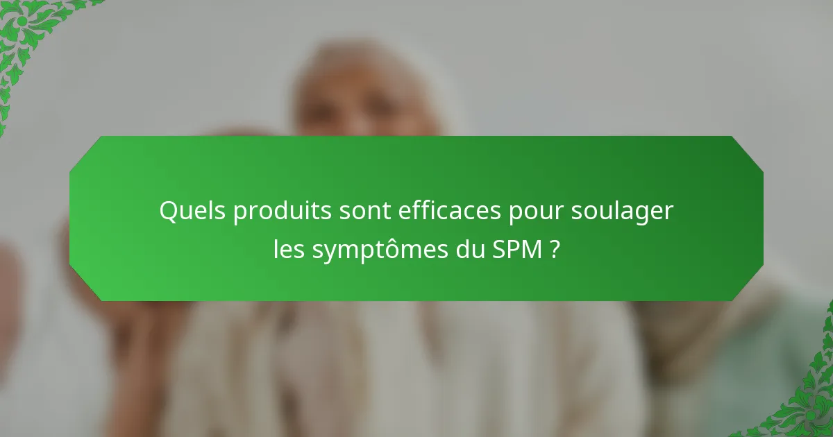 Quels produits sont efficaces pour soulager les symptômes du SPM ?