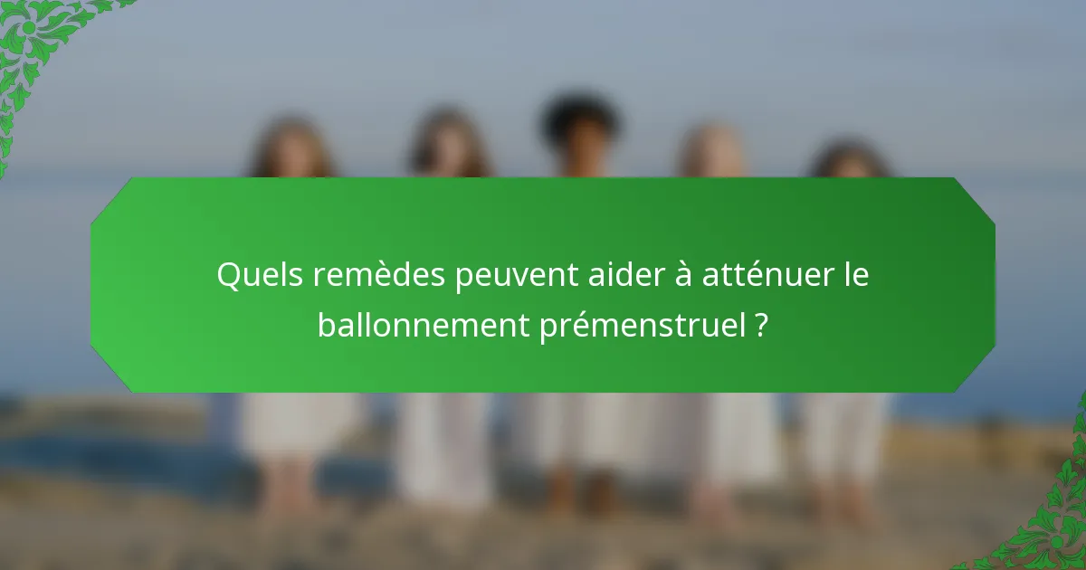 Quels remèdes peuvent aider à atténuer le ballonnement prémenstruel ?