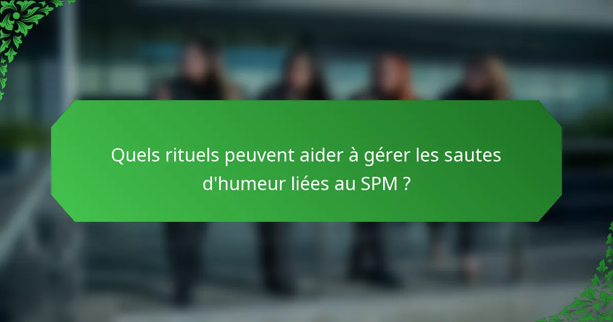 Quels rituels peuvent aider à gérer les sautes d'humeur liées au SPM ?