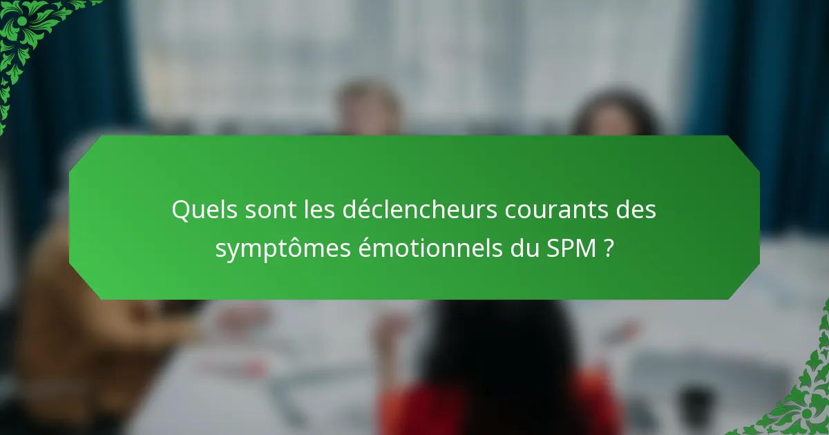 Quels sont les déclencheurs courants des symptômes émotionnels du SPM ?