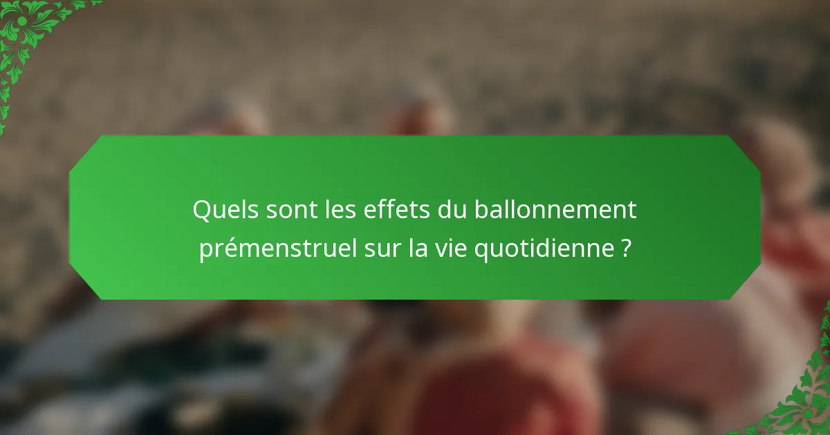 Quels sont les effets du ballonnement prémenstruel sur la vie quotidienne ?