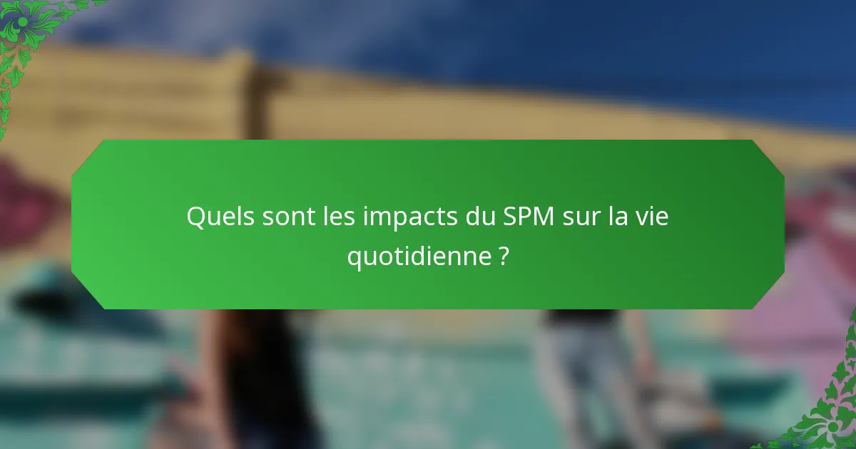 Quels sont les impacts du SPM sur la vie quotidienne ?