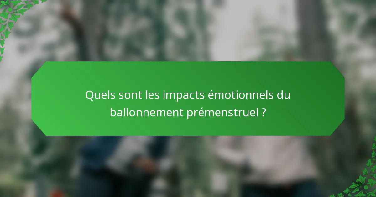 Quels sont les impacts émotionnels du ballonnement prémenstruel ?