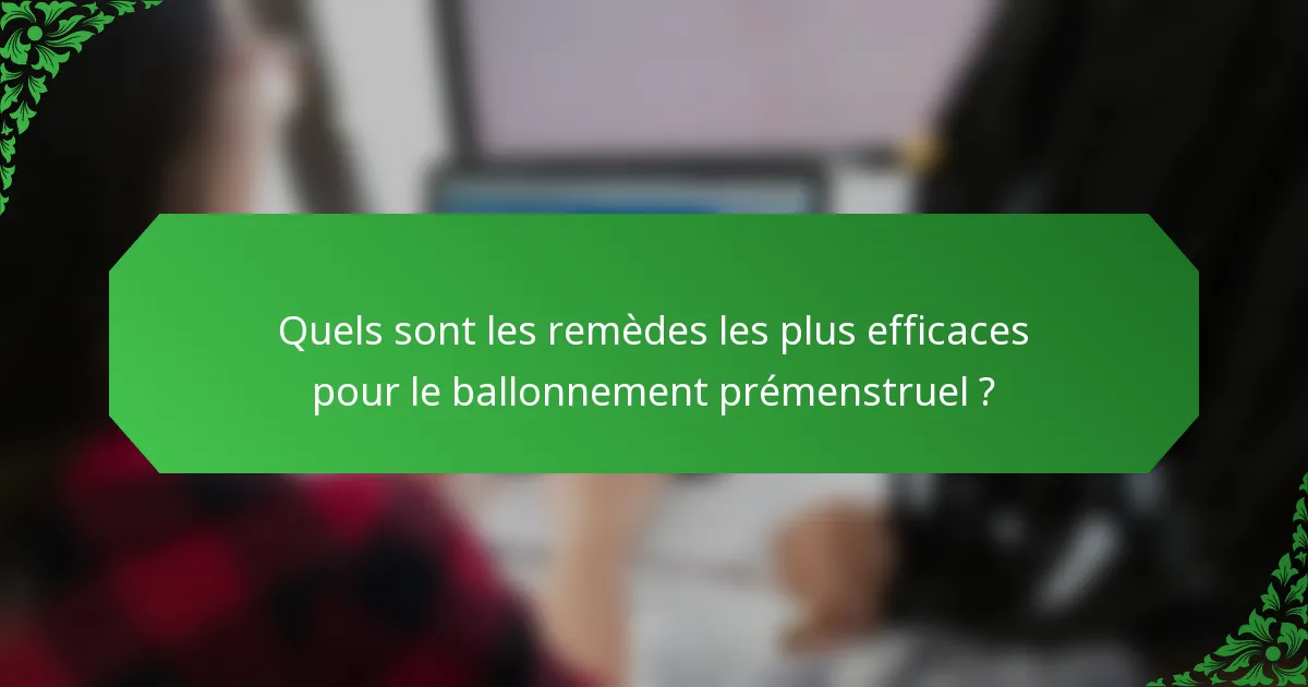 Quels sont les remèdes les plus efficaces pour le ballonnement prémenstruel ?