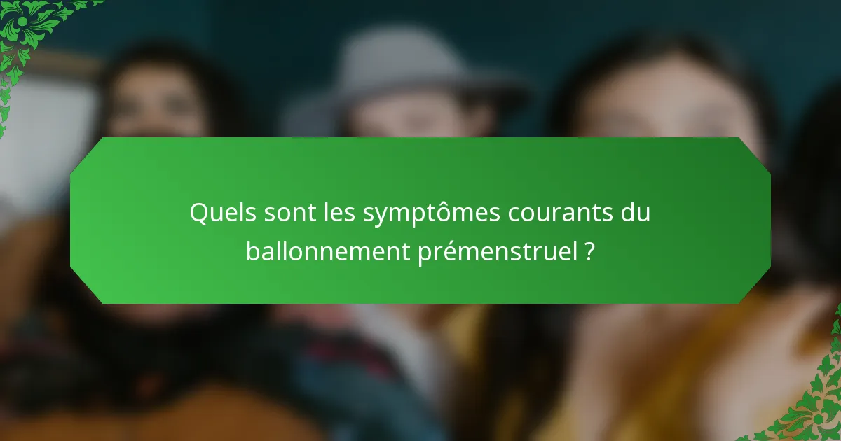 Quels sont les symptômes courants du ballonnement prémenstruel ?