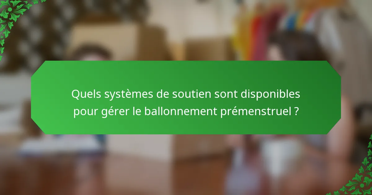 Quels systèmes de soutien sont disponibles pour gérer le ballonnement prémenstruel ?